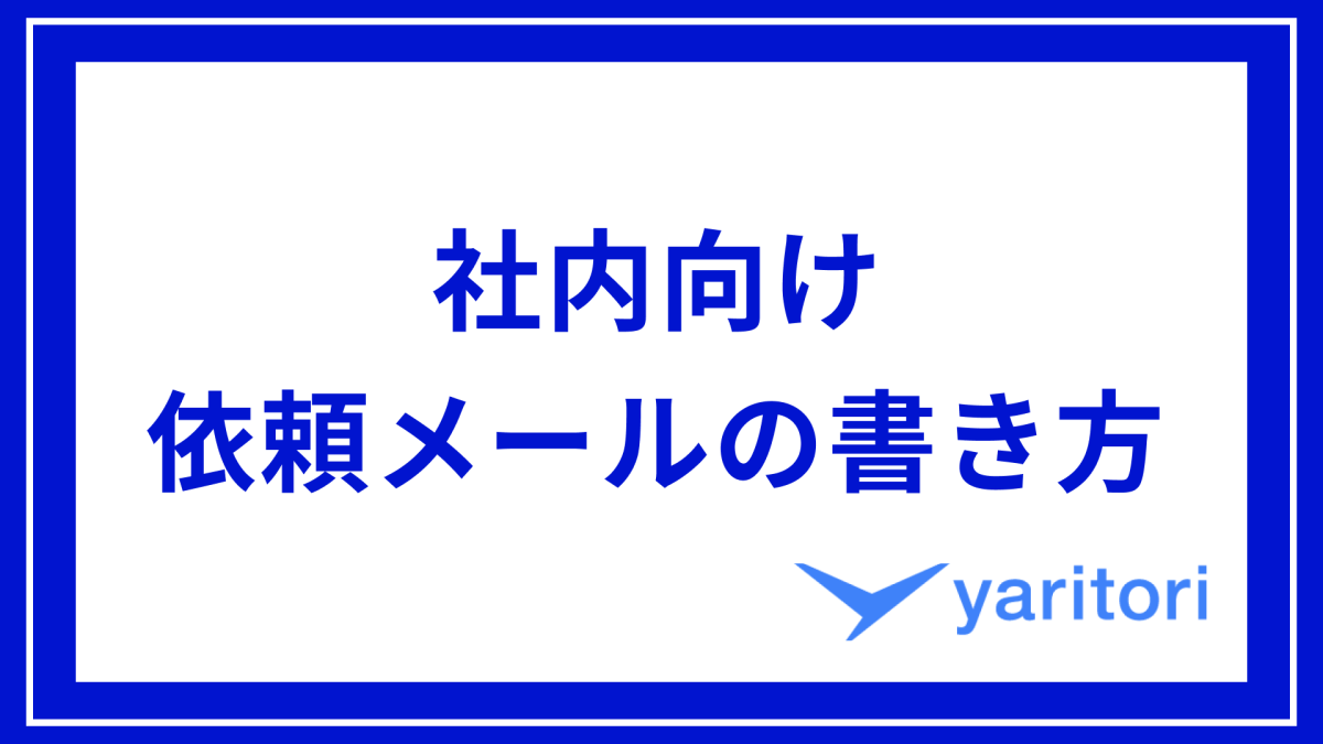 【例文付き】社内向け依頼(お願い)メールの書き方を紹介！ | メール共有・問い合わせ管理システムyaritori（ヤリトリ）