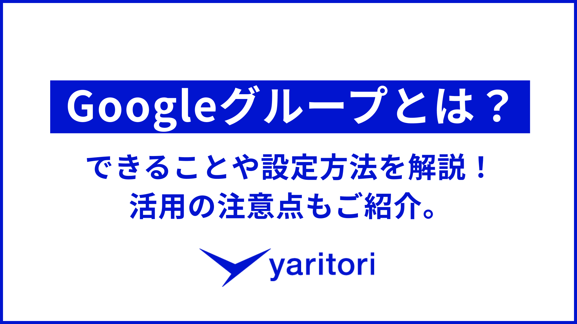 Googleグループとは？できることや設定方法を解説！活用の注意点もご紹介 メール共有システムyaritori（ヤリトリ）